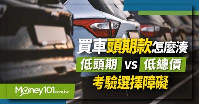 買車頭期款怎麼湊 低頭期vs低總價考驗選擇障礙 Money101 Com Tw