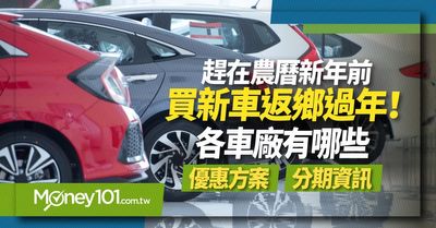 農曆新年前買新車返鄉過年各車廠有哪些優惠優惠方案 Money101 Com Tw